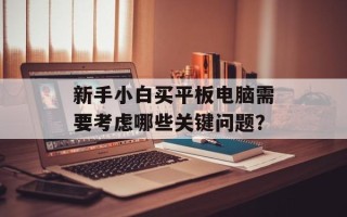 新手小白买平板电脑需要考虑哪些关键问题？
