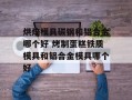 烘焙模具碳钢和铝合金哪个好 烤制蛋糕铁质模具和铝合金模具哪个好