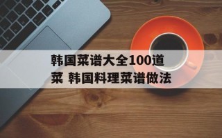 韩国菜谱大全100道菜 韩国料理菜谱做法