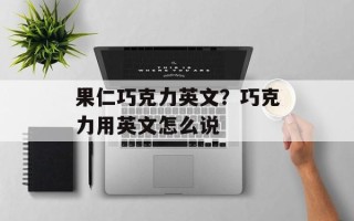 果仁巧克力英文？巧克力用英文怎么说