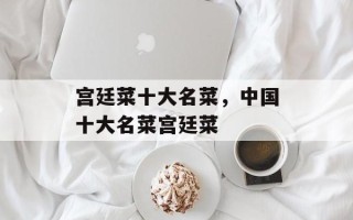 宫廷菜十大名菜，中国十大名菜宫廷菜
