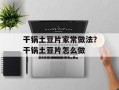 干锅土豆片家常做法？干锅土豆片怎么做