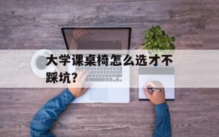 大学课桌椅怎么选才不踩坑？