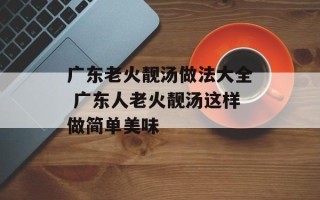 广东老火靓汤做法大全 广东人老火靓汤这样做简单美味