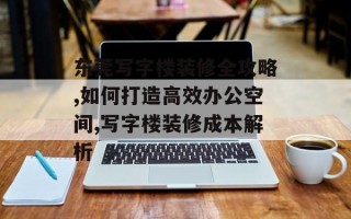 东莞写字楼装修全攻略,如何打造高效办公空间,写字楼装修成本解析