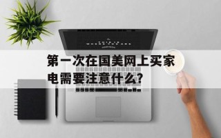 第一次在国美网上买家电需要注意什么？