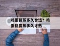 鸡蛋糕蒸多久合适？鸡蛋糕要蒸多久才熟