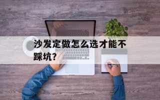 沙发定做怎么选才能不踩坑？