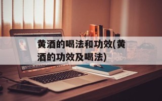 黄酒的喝法和功效(黄酒的功效及喝法)