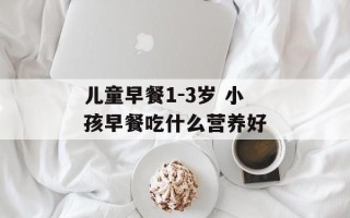 儿童早餐1-3岁 小孩早餐吃什么营养好