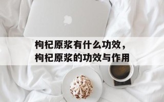 枸杞原浆有什么功效，枸杞原浆的功效与作用