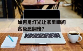 如何用灯光让家里瞬间高级感翻倍？
