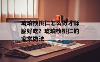 琥珀核桃仁怎么做才酥脆好吃？琥珀核桃仁的家常做法