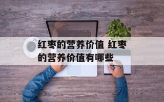 红枣的营养价值 红枣的营养价值有哪些