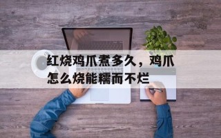 红烧鸡爪煮多久，鸡爪怎么烧能糯而不烂