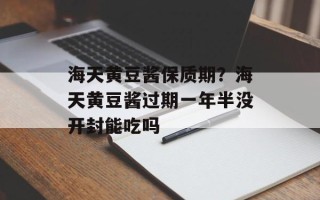 海天黄豆酱保质期？海天黄豆酱过期一年半没开封能吃吗