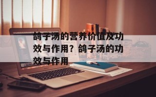 鸽子汤的营养价值及功效与作用？鸽子汤的功效与作用