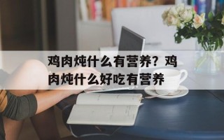 鸡肉炖什么有营养？鸡肉炖什么好吃有营养