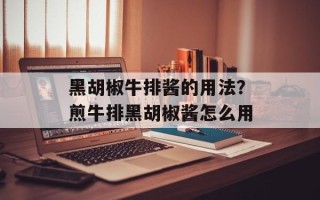 黑胡椒牛排酱的用法？煎牛排黑胡椒酱怎么用
