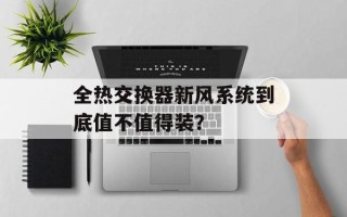 全热交换器新风系统到底值不值得装？