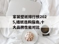 家装壁纸排行榜2025,墙纸选购指南,十大品牌性能对比