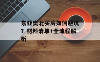东亚奥北买房如何避坑？材料清单+全流程解析