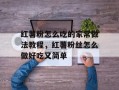 红薯粉怎么吃的家常做法教程，红薯粉丝怎么做好吃又简单