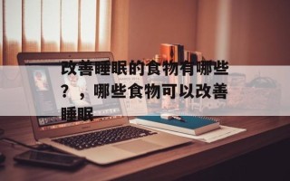 改善睡眠的食物有哪些？，哪些食物可以改善睡眠