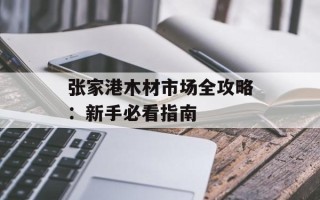 张家港木材市场全攻略：新手必看指南