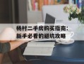 杨村二手房购买指南：新手必看的避坑攻略
