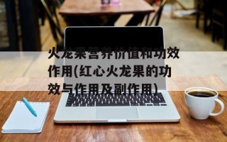 火龙果营养价值和功效作用(红心火龙果的功效与作用及副作用)