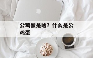 公鸡蛋是啥？什么是公鸡蛋