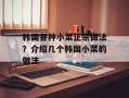 韩国各种小菜正宗做法？介绍几个韩国小菜的做法