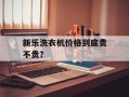 新乐洗衣机价格到底贵不贵？