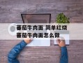 蕃茄牛肉面 简单红烧蕃茄牛肉面怎么做
