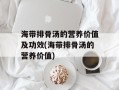 海带排骨汤的营养价值及功效(海带排骨汤的营养价值)