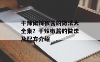 干辣椒辣椒酱的做法大全集？干辣椒酱的做法及配方介绍