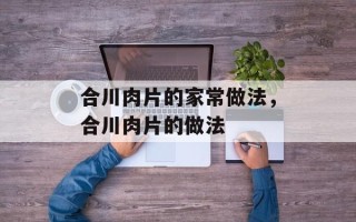 合川肉片的家常做法，合川肉片的做法