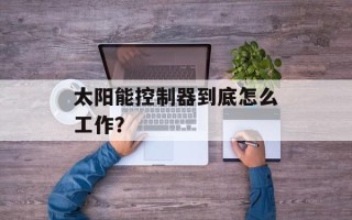 太阳能控制器到底怎么工作？