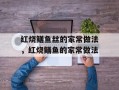 红烧鳝鱼丝的家常做法，红烧鳝鱼的家常做法
