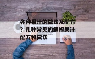 各种果汁的做法及配方？几种常见的鲜榨果汁配方和做法