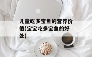儿童吃多宝鱼的营养价值(宝宝吃多宝鱼的好处)