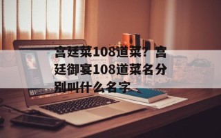 宫廷菜108道菜？宫廷御宴108道菜名分别叫什么名字