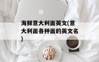 海鲜意大利面英文(意大利面各种面的英文名)