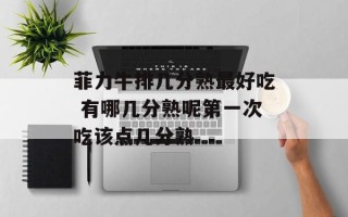 菲力牛排几分熟最好吃 有哪几分熟呢第一次吃该点几分熟