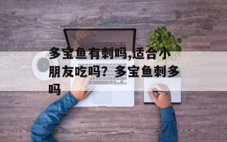 多宝鱼有刺吗,适合小朋友吃吗？多宝鱼刺多吗