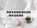 海带冬瓜排骨汤的功效，排骨汤加海带