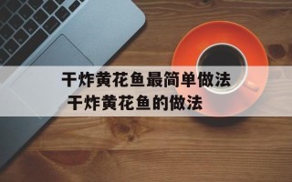干炸黄花鱼最简单做法 干炸黄花鱼的做法