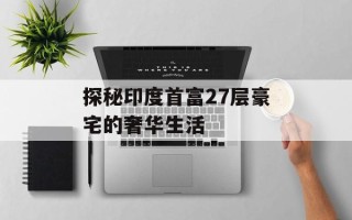 探秘印度首富27层豪宅的奢华生活