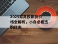 2025家用投影仪价格全解析，小白必看选购指南